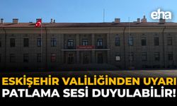 Eskişehir Valiliğinden Uyarı: Patlama Sesi Duyulabilir!