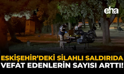 Eskişehir'deki Silahlı Saldırıda Vefat Edenlerin Sayısı Arttı!
