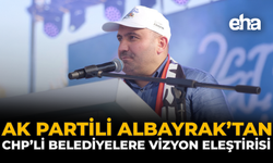 AK Partili Albayrak’tan CHP’li Belediyelere Vizyon Eleştirisi