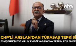 CHP'li Arslan'dan TÜRASAŞ Tepkisi: Eskişehir’in 130 Yıllık Emeği Yabancıya Teslim Edilemez!