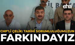 CHP’li Çelik: Tarihi Sorumluluğumuzun Farkındayız