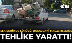 Eskişehir'de Sürücü, Bagajdaki Malzemelerle Tehlike Saçtı!