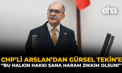 CHP’li Arslan’dan Gürsel Tekin’e: “Bu Halkın Hakkı Sana Haram Zıkkım Olsun!”