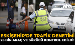 Eskişehir'de Trafik Denetimi: 25 Bin Araç ve Sürücü Kontrol Edildi!