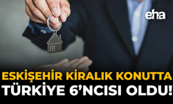 Eskişehir Kiralık Konutta Türkiye 6'ncısı Oldu!