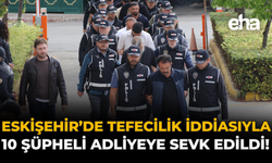 Eskişehir'de Tefecilik İddiasıyla 10 Şüpheli Adliyeye Sevk Edildi!