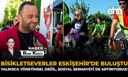 Bisikletseverler Eskişehir'de Buluştu: Yalnızca Yönetimsel Değil, Sosyal Sermayeyi de Artırıyoruz!