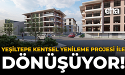 Yeşiltepe Kentsel Yenileme Projesi ile Dönüşüyor!