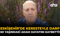 Eskişehir’de Keresteyle Darp: 60 Yaşındaki Adam Hayatını Kaybetti!