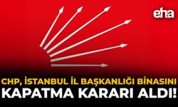 CHP, İstanbul İl Başkanlığı Binasını Kapatma Kararı Aldı!