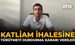 “Katliam İhalesine” Yürütmeyi Durdurma Kararı Verildi!