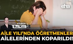 Aile Yılı’nda Öğretmenler, Ailelerinden Koparıldı!