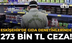 Eskişehir’de Gıda Denetimlerinde 273 Bin TL Ceza!