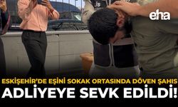 Eskişehir’de Eşini Sokak Ortasında Döven Şahıs Adliyeye Sevk Edildi!