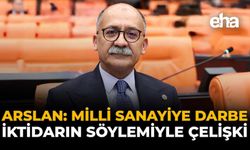 Arslan: “Milli Sanayiye Darbe, İktidarın Söylemiyle Çelişki”