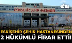 Eskişehir Şehir Hastanesinden 2 Hükümlü Firar Etti!