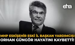 MHP Eskişehir Eski İl Başkan Yardımcısı Orhan Güngör Hayatını Kaybetti!