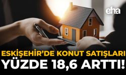 Eskişehir'de Konut Satışları Yüzde 18,6 Arttı!