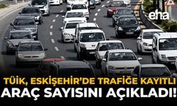 TÜİK, Eskişehir’de Trafiğe Kayıtlı Araç Sayısını Açıkladı!