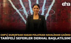 CHP’li Durur’dan Hasan Polatkan Havalimanı Çağrısı: “Tarifeli Seferler Derhal Başlatılsın”