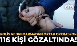 Polis ve Jandarmadan Ortak Operasyon: 116 Kişi Gözaltında!