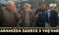 Eskişehir’de Yaşlı Adamı Darp Eden Şahıstan İlginç Savunma: “Aramızda Sadece 5 Yaş Var”