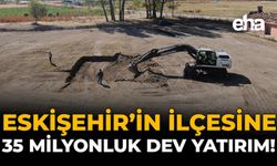 Eskişehir'in İlçesine 35 Milyonluk Dev Yatırım!