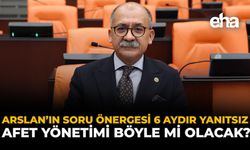 Arslan'ın Soru Önergesi 6 Aydır Yanıtsız: “Afet Yönetimi Böyle mi Olacak?”