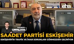 Saadet Partisi Eskişehir: Eskişehir’in Trafik ve İmar Sorunları Görmezden Geliniyor