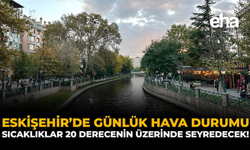 Eskişehir’de Günlük Hava Durumu: Sıcaklıklar 20 Derecenin Üzerinde Seyredecek!