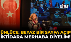 Ünlüce: Beyaz Bir Sayfa Açıp İktidara 'Merhaba' Diyelim!