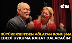 Büyükerşen’den Ağlatan Konuşma: Ebedi Uykuma Rahat Dalacağım!