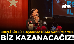 CHP’li Süllü: “Başarısız Olma Şansımız Yok, Biz Kazanacağız”
