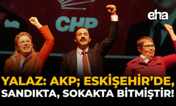 Yalaz: "AKP; Eskişehir'de, Sandıkta, Sokakta Bitmiştir"