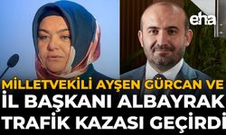 Milletvekili Ayşen Gürcan ve İl Başkanı Albayrak Trafik Kazası Geçirdi!