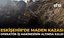 Eskişehir’de Maden Kazası: Operatör İş Makinesinin Altında Kaldı
