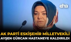AK Parti Eskişehir Milletvekili Ayşen Gürcan Hastaneye Kaldırıldı