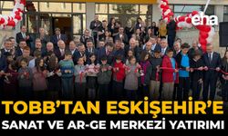 TOBB'tan Eskişehir'e Sanat Ve Ar-Ge Merkezi Yatırımı