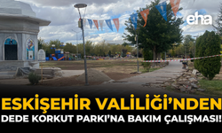 Eskişehir Valiliği’nden Dede Korkut Parkı’na Bakım Çalışması!