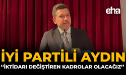 İYİ Partili Aydın: “İktidarı Değiştiren Kadrolar Olacağız”