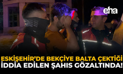 Eskişehir’de Bekçiye Balta Çektiği İddia Edilen Şüpheli Gözaltında!