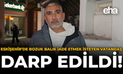 Eskişehir’de Bozuk Balık İade Etmek İsteyen Vatandaş Darp Edildi!