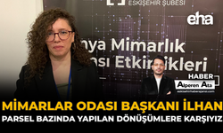 Mimarlar Odası Başkanı İlhan: “Parsel Bazında Yapılan Dönüşümlere Karşıyız”
