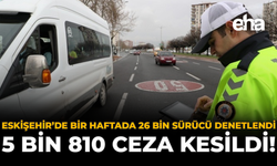 Eskişehir’de Bir Haftada 26 Bin Sürücü Denetlendi: 5 Bin 810 Ceza Kesildi!