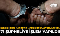 Eskişehir’de Narkotik Madde Operasyonlarında 71 Şüpheliye İşlem Yapıldı!