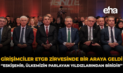 Girişimciler ETGB Zirvesinde Bir Araya Geldi: ''Eskişehir, Ülkemizin Parlayan Yıldızlarından Biridir''