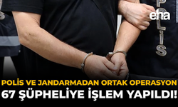 Polis ve Jandarmadan Ortak Operasyon: 67 Şüpheliye İşlem Yapıldı!