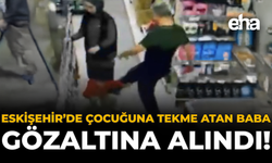 Eskişehir'de Çocuğuna Tekme Atan Baba Gözaltına Alındı!