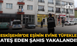 Eskişehir’de Eşinin Evine Tüfekle Ateş Eden Şahıs Yakalandı!
