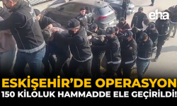 Eskişehir’de Operasyon: 150 Kiloluk Hammadde Ele Geçirildi!